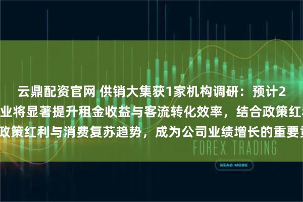 云鼎配资官网 供销大集获1家机构调研：预计2025年调改后的存量商业将显著提升租金收益与客流转化效率，结合政策红利与消费复苏趋势，成为公司业绩增长的重要贡献极（附调研问答）