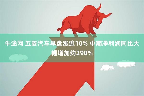 牛途网 五菱汽车早盘涨逾10% 中期净利润同比大幅增加约298%