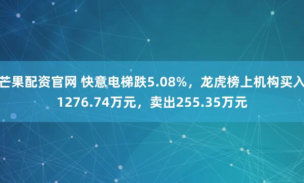 芒果配资官网 快意电梯跌5.08%，龙虎榜上机构买入1276.74万元，卖出255.35万元