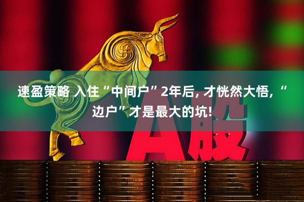 速盈策略 入住“中间户”2年后, 才恍然大悟, “边户”才是最大的坑!