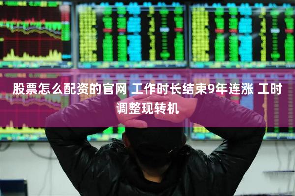 股票怎么配资的官网 工作时长结束9年连涨 工时调整现转机