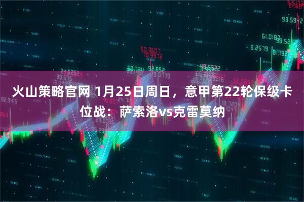 火山策略官网 1月25日周日，意甲第22轮保级卡位战：萨索洛vs克雷莫纳