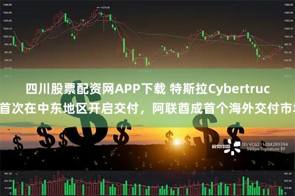 四川股票配资网APP下载 特斯拉Cybertruck首次在中东地区开启交付，阿联酋成首个海外交付市场