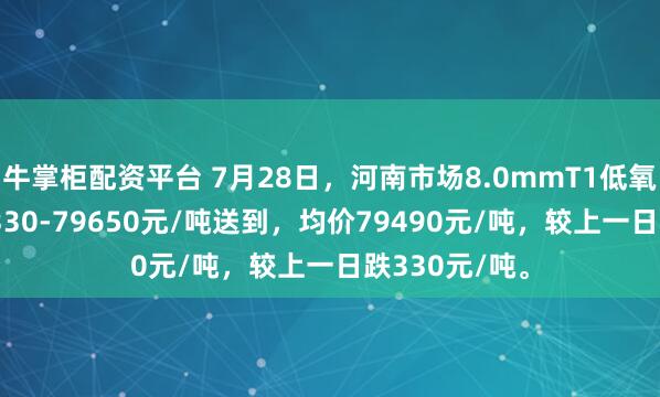 牛掌柜配资平台 7月28日，河南市场8.0mmT1低氧铜杆报价79330-79650元/吨送到，均价79490元/吨，较上一日跌330元/吨。