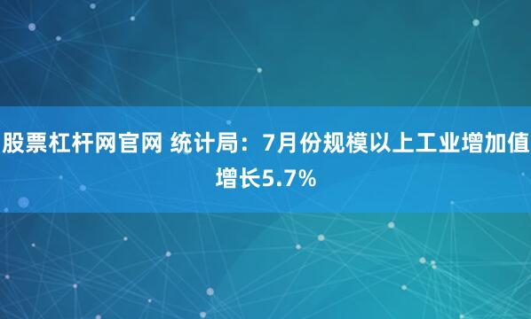 股票杠杆网官网 统计局：7月份规模以上工业增加值增长5.7%