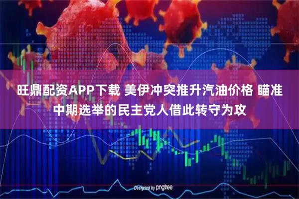 旺鼎配资APP下载 美伊冲突推升汽油价格 瞄准中期选举的民主党人借此转守为攻